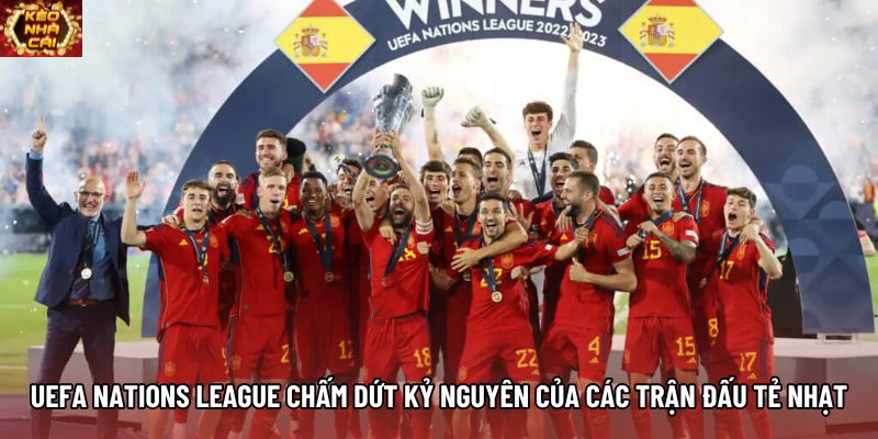 UEFA Nations League chấm dứt kỷ nguyên của các trận đấu tẻ nhạt