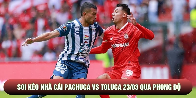 Soi kèo nhà cái Pachuca vs Toluca 23/03 qua phong độ